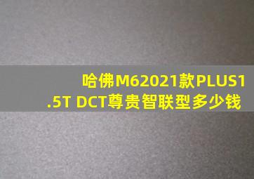 哈佛M62021款PLUS1.5T DCT尊贵智联型多少钱